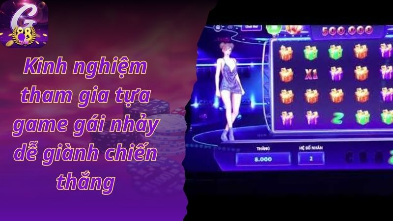 Kinh nghiệm tham gia tựa game gái nhảy dễ giành chiến thắng