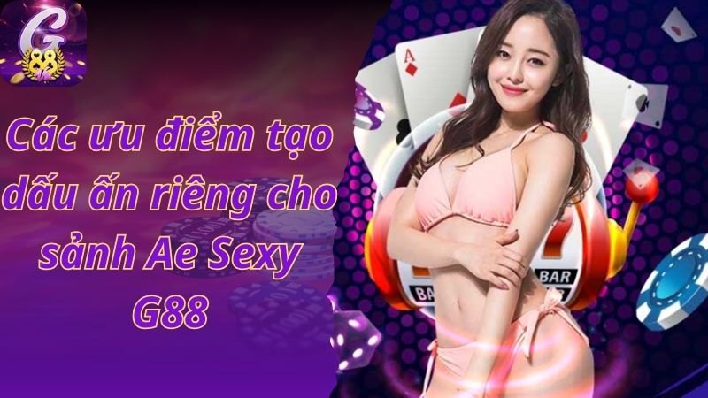 Các ưu điểm tạo dấu ấn riêng cho sảnh Ae Sexy G88