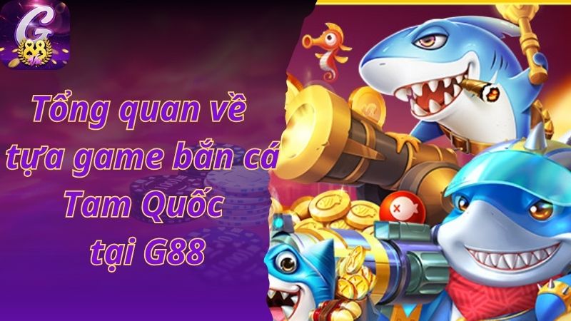 Tổng quan về tựa game bắn cá Tam Quốc tại G88