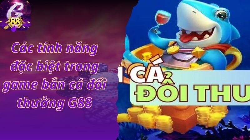 Các tính năng đặc biệt trong game bắn cá đổi thưởng G88