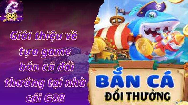 Giới thiệu về tựa game bắn cá đổi thưởng tại nhà cái G88