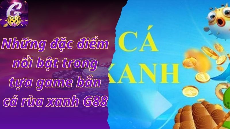 Những đặc điểm nổi bật trong tựa game bắn cá rùa xanh G88