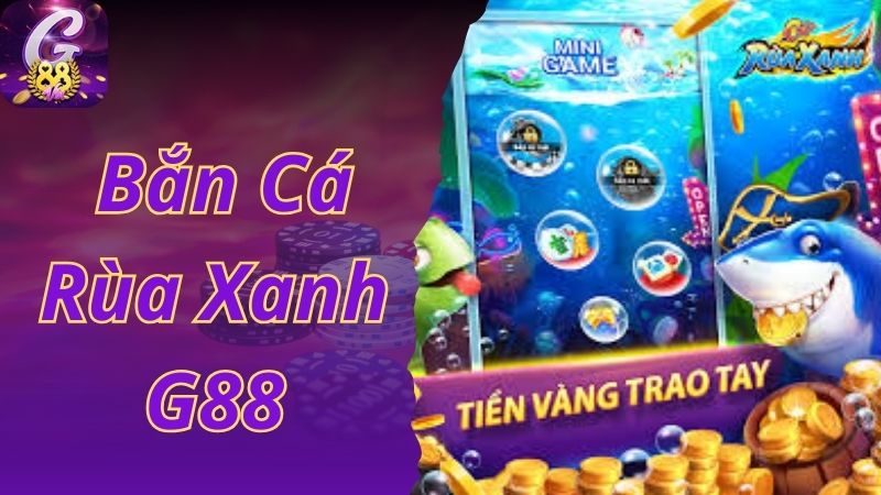 Chơi Game Bắn Cá Rùa Xanh - Đổi Thưởng Cực Nhanh Tại G88