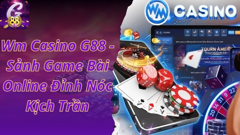 Wm Casino G88 - Sảnh Game Bài Online Đỉnh Nóc Kịch Trần